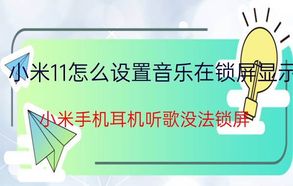 小米11怎么设置音乐在锁屏显示 小米手机耳机听歌没法锁屏？